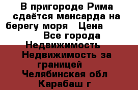 В пригороде Рима сдаётся мансарда на берегу моря › Цена ­ 1 200 - Все города Недвижимость » Недвижимость за границей   . Челябинская обл.,Карабаш г.